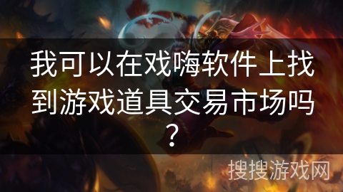 我可以在戏嗨软件上找到游戏道具交易市场吗？