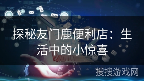 探秘友门鹿便利店：生活中的小惊喜