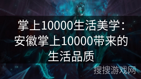 掌上10000生活美学：安徽掌上10000带来的生活品质
