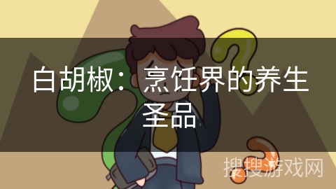 白胡椒：烹饪界的养生圣品