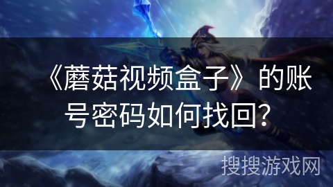 《蘑菇视频盒子》的账号密码如何找回？