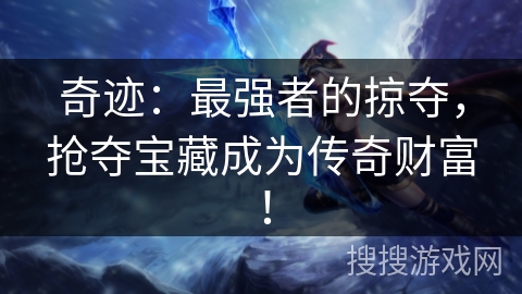 奇迹：最强者的掠夺，抢夺宝藏成为传奇财富！