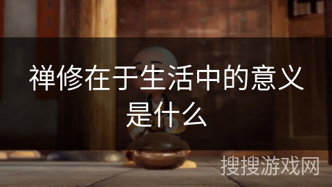 禅修在于生活中的意义是什么