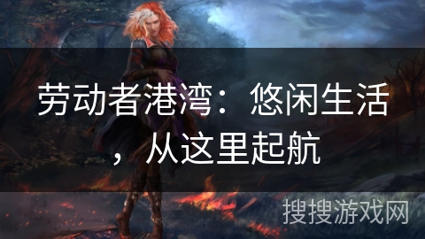 劳动者港湾：悠闲生活，从这里起航