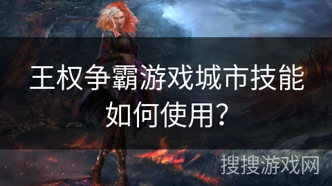王权争霸游戏城市技能如何使用？
