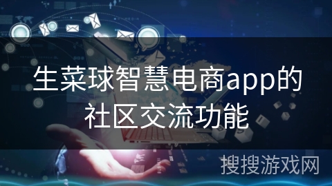 生菜球智慧电商app的社区交流功能