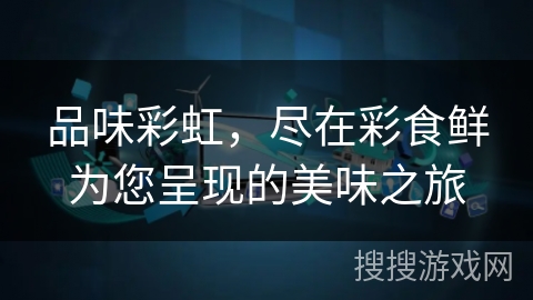 品味彩虹，尽在彩食鲜为您呈现的美味之旅