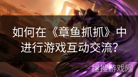 如何在《章鱼抓抓》中进行游戏互动交流？