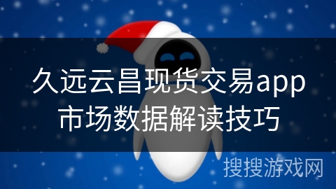 久远云昌现货交易app市场数据解读技巧