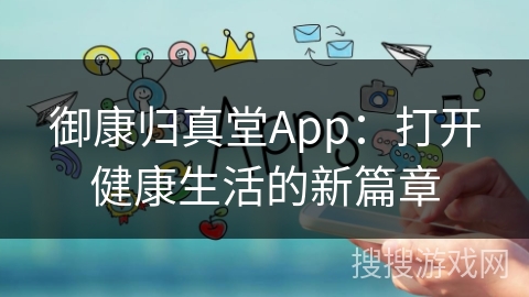御康归真堂App：打开健康生活的新篇章