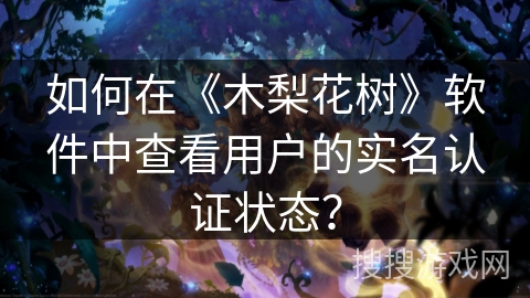 如何在《木梨花树》软件中查看用户的实名认证状态？