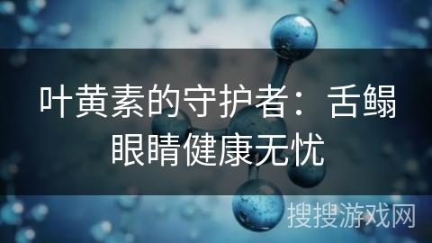 叶黄素的守护者：舌鳎眼睛健康无忧