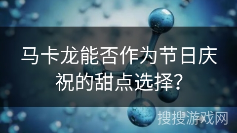 马卡龙能否作为节日庆祝的甜点选择？