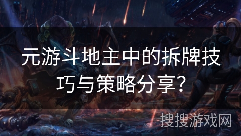 元游斗地主中的拆牌技巧与策略分享？