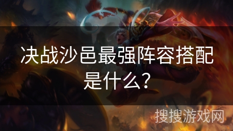 决战沙邑最强阵容搭配是什么？