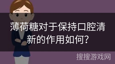薄荷糖对于保持口腔清新的作用如何？
