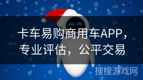 卡车易购商用车APP，专业评估，公平交易