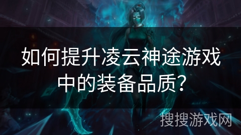 如何提升凌云神途游戏中的装备品质？