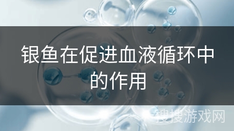 银鱼在促进血液循环中的作用