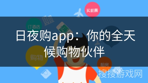 日夜购app：你的全天候购物伙伴