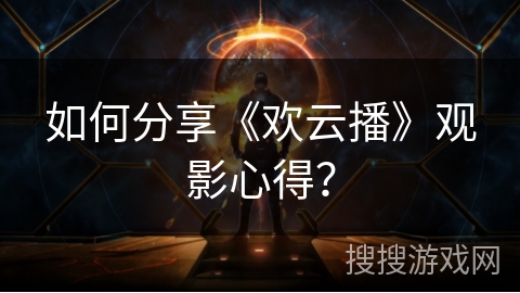 如何分享《欢云播》观影心得？