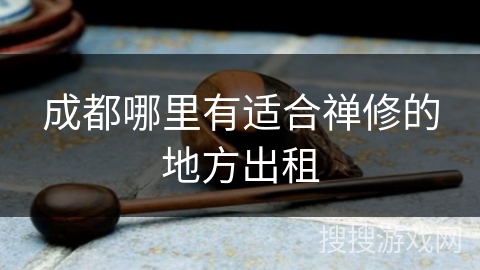 成都哪里有适合禅修的地方出租