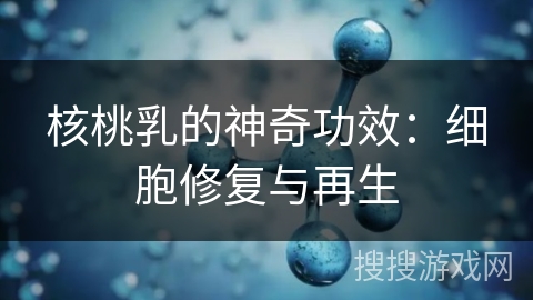 核桃乳的神奇功效：细胞修复与再生