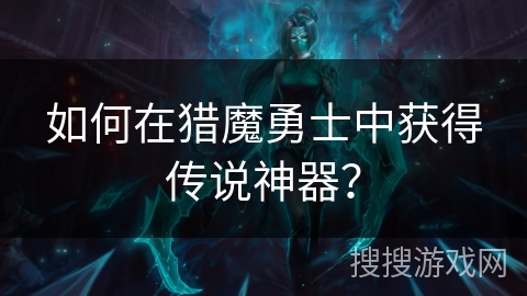 如何在猎魔勇士中获得传说神器？