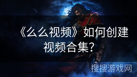 《么么视频》如何创建视频合集？