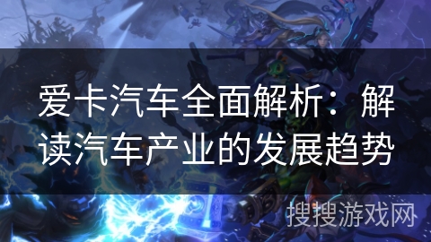 爱卡汽车全面解析：解读汽车产业的发展趋势