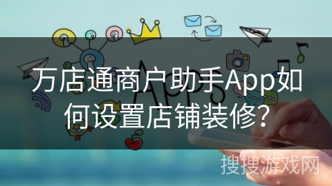 万店通商户助手App如何设置店铺装修？