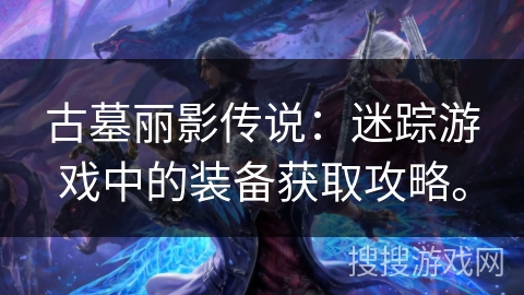 古墓丽影传说：迷踪游戏中的装备获取攻略。