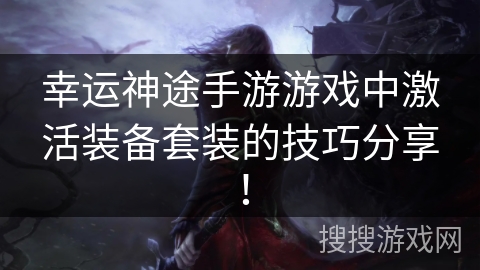 幸运神途手游游戏中激活装备套装的技巧分享！