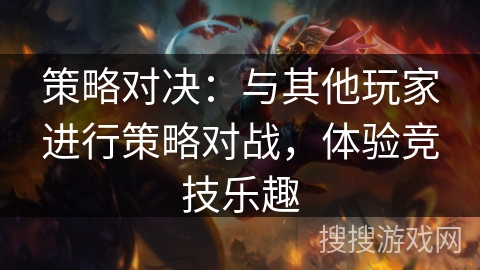 策略对决：与其他玩家进行策略对战，体验竞技乐趣