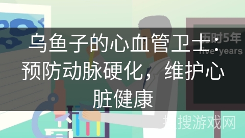 乌鱼子的心血管卫士：预防动脉硬化，维护心脏健康