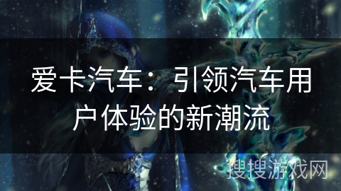 爱卡汽车：引领汽车用户体验的新潮流