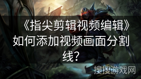 《指尖剪辑视频编辑》如何添加视频画面分割线？