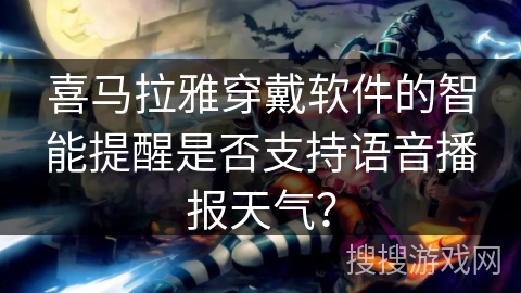 喜马拉雅穿戴软件的智能提醒是否支持语音播报天气？