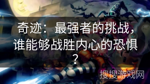 奇迹：最强者的挑战，谁能够战胜内心的恐惧？