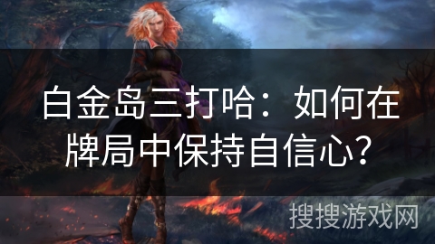 白金岛三打哈：如何在牌局中保持自信心？