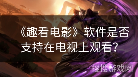 《趣看电影》软件是否支持在电视上观看？