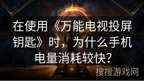 在使用《万能电视投屏钥匙》时，为什么手机电量消耗较快？