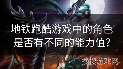 地铁跑酷游戏中的角色是否有不同的能力值？