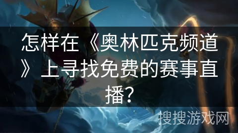 怎样在《奥林匹克频道》上寻找免费的赛事直播？