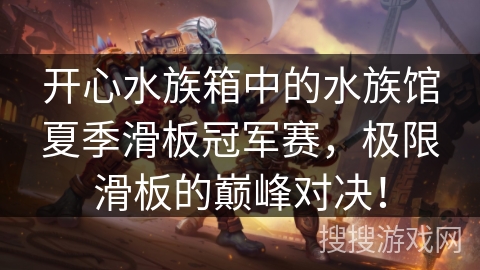 开心水族箱中的水族馆夏季滑板冠军赛，极限滑板的巅峰对决！