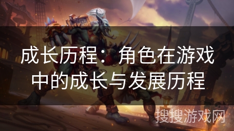 成长历程：角色在游戏中的成长与发展历程
