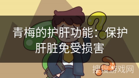 青梅的护肝功能：保护肝脏免受损害