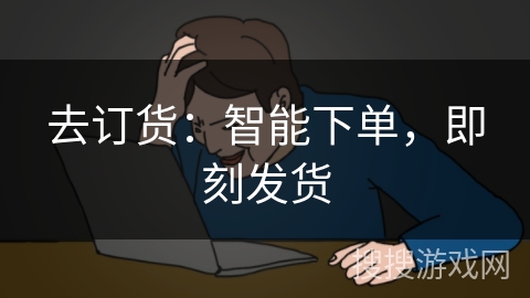 去订货：智能下单，即刻发货