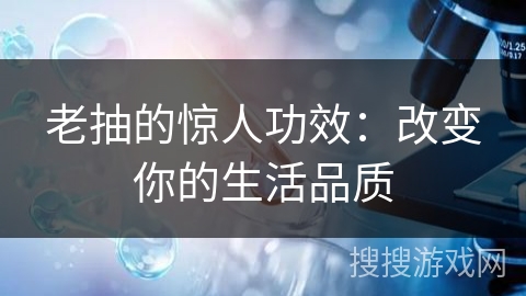 老抽的惊人功效：改变你的生活品质