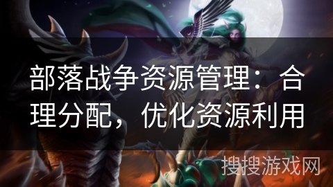 部落战争资源管理：合理分配，优化资源利用